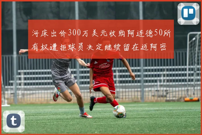 河床出价300万美元收购阿连德50所有权遭拒球员决定继续留在迈阿密