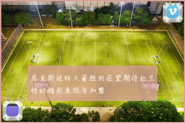 尼克斯逆转火箭胜利在望期待杜兰特的精彩表现与加盟
