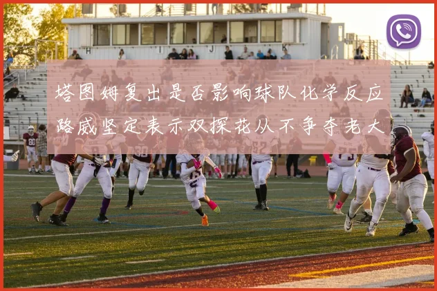 塔图姆复出是否影响球队化学反应路威坚定表示双探花从不争夺老大地位
