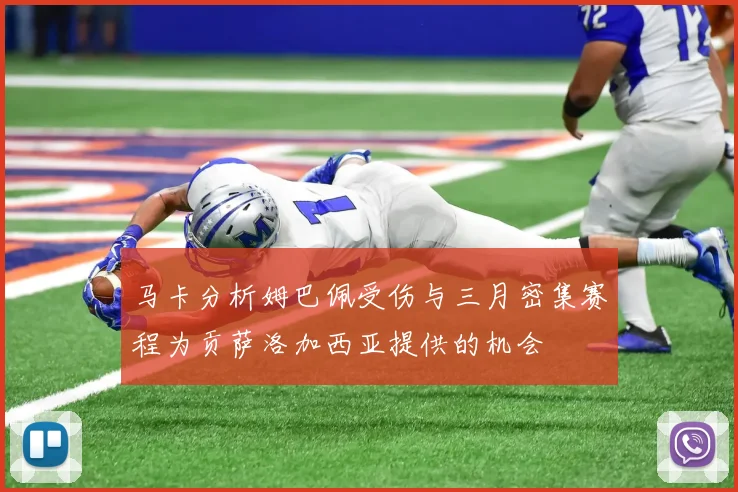 马卡分析姆巴佩受伤与三月密集赛程为贡萨洛加西亚提供的机会
