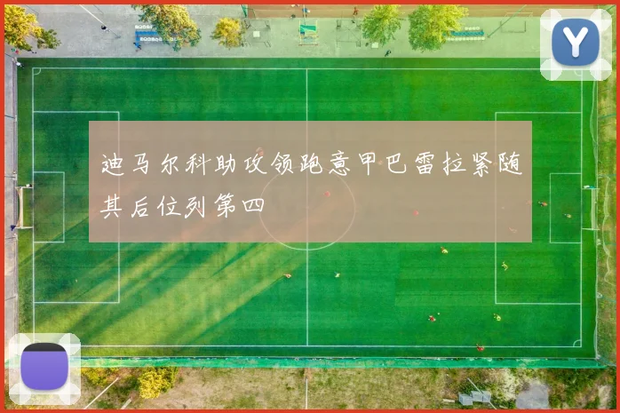 迪马尔科助攻领跑意甲巴雷拉紧随其后位列第四