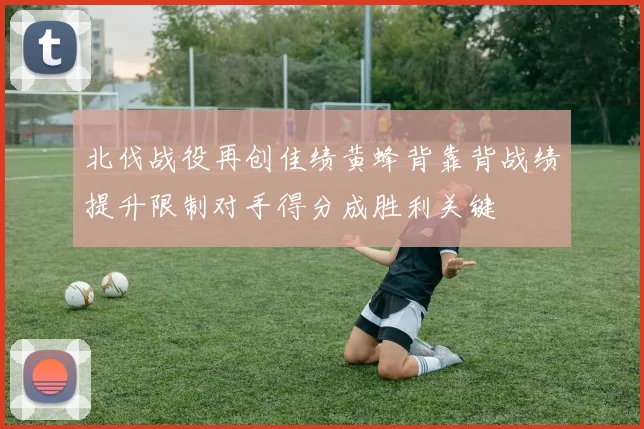 北伐战役再创佳绩黄蜂背靠背战绩提升限制对手得分成胜利关键