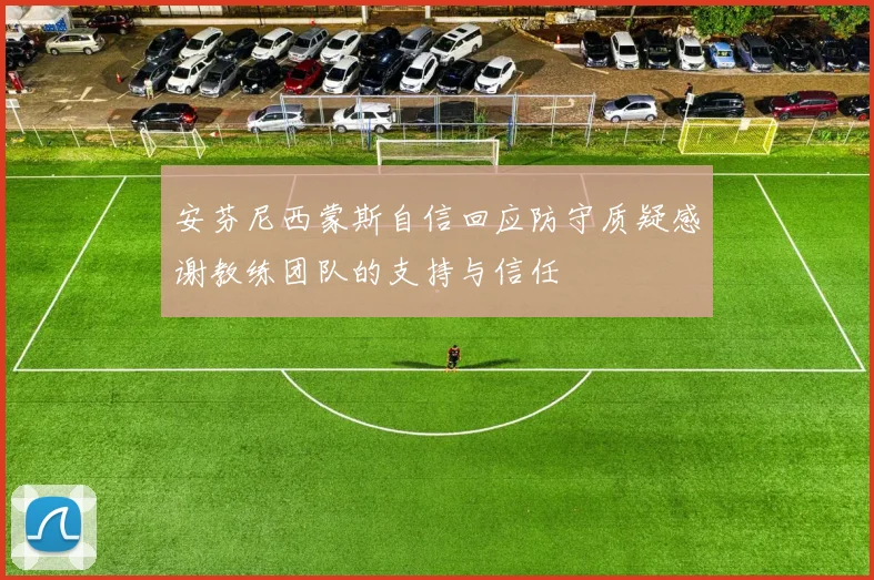 安芬尼西蒙斯自信回应防守质疑感谢教练团队的支持与信任