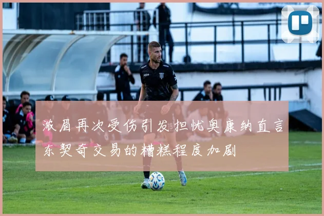 浓眉再次受伤引发担忧奥康纳直言东契奇交易的糟糕程度加剧