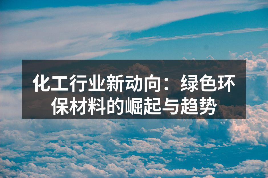 化工行业新动向：绿色环保材料的崛起与趋势