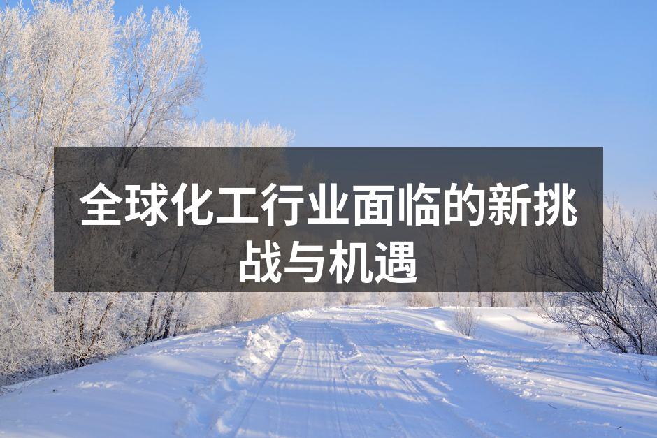 全球化工行业面临的新挑战与机遇
