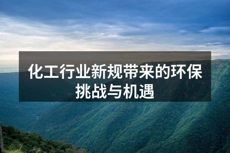 化工行业新规带来的环保挑战与机遇